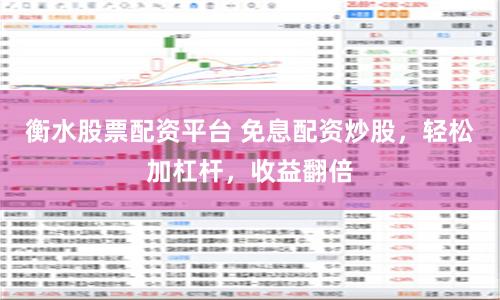 衡水股票配资平台 免息配资炒股，轻松加杠杆，收益翻倍
