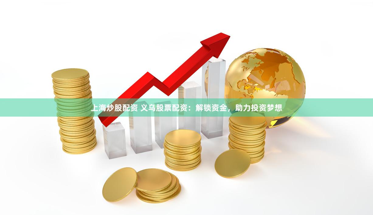 上海炒股配资 义乌股票配资：解锁资金，助力投资梦想