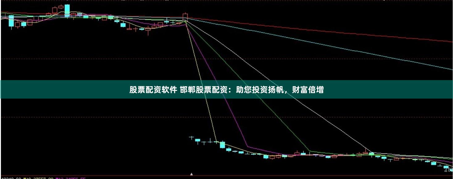 股票配资软件 邯郸股票配资：助您投资扬帆，财富倍增