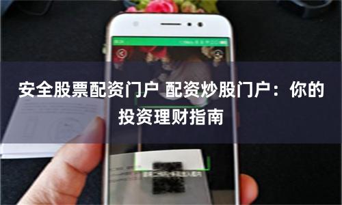 安全股票配资门户 配资炒股门户：你的投资理财指南