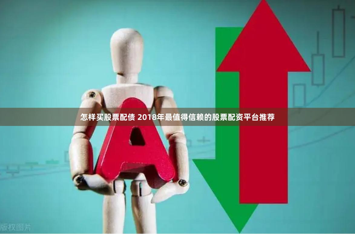 怎样买股票配债 2018年最值得信赖的股票配资平台推荐