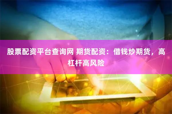 股票配资平台查询网 期货配资：借钱炒期货，高杠杆高风险