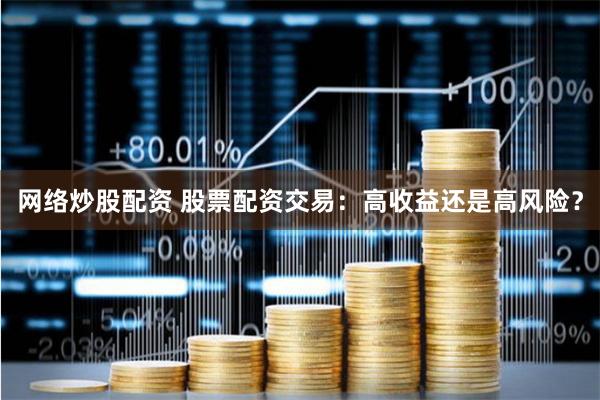 网络炒股配资 股票配资交易：高收益还是高风险？