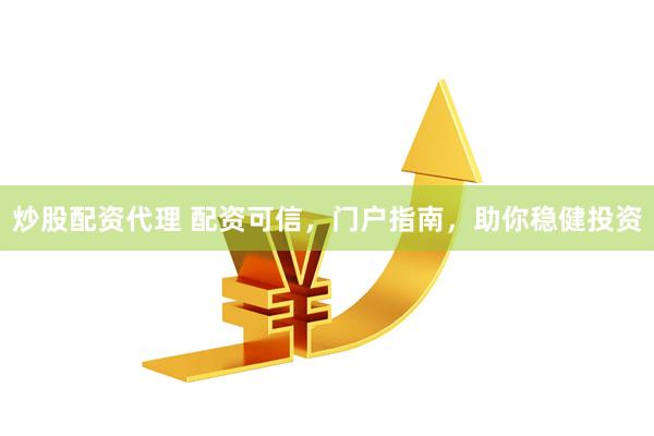 炒股配资代理 配资可信，门户指南，助你稳健投资