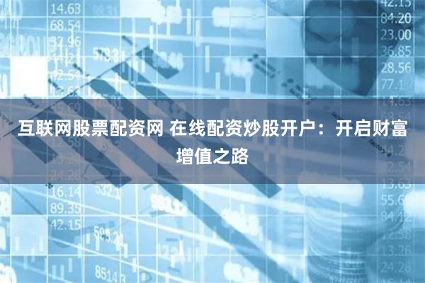 互联网股票配资网 在线配资炒股开户：开启财富增值之路