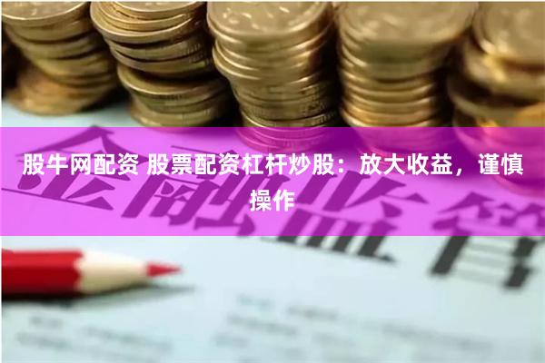 股牛网配资 股票配资杠杆炒股：放大收益，谨慎操作