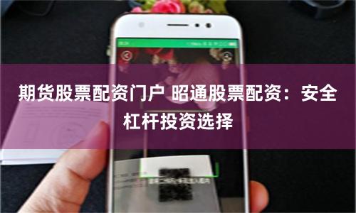 期货股票配资门户 昭通股票配资：安全杠杆投资选择