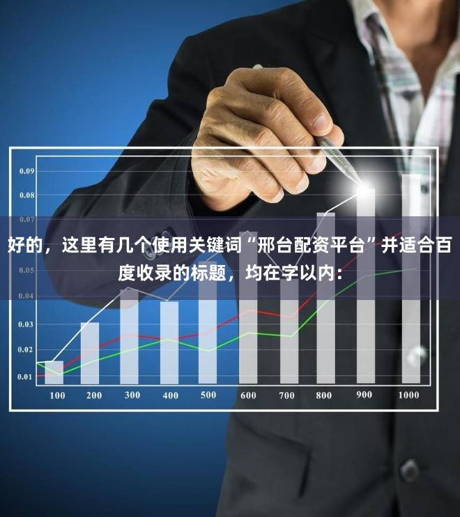 好的，这里有几个使用关键词“邢台配资平台”并适合百度收录的标题，均在字以内：