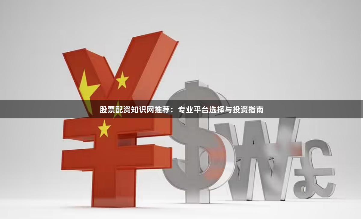 股票配资知识网推荐：专业平台选择与投资指南