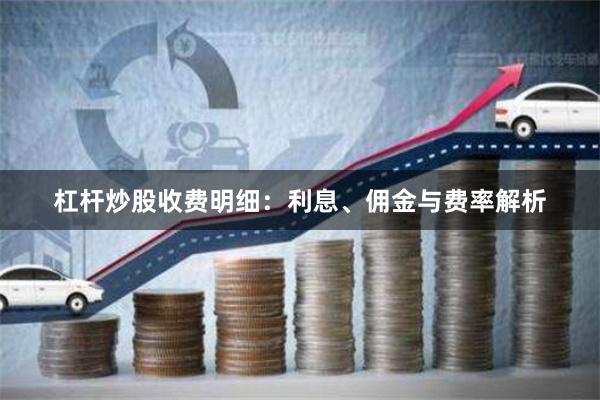 杠杆炒股收费明细：利息、佣金与费率解析