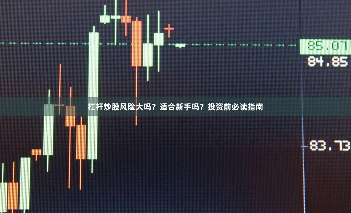 杠杆炒股风险大吗？适合新手吗？投资前必读指南