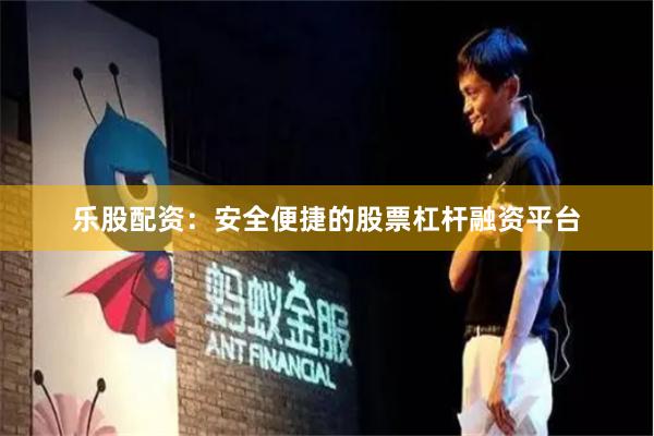 乐股配资：安全便捷的股票杠杆融资平台