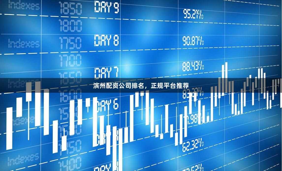 滨州配资公司排名，正规平台推荐