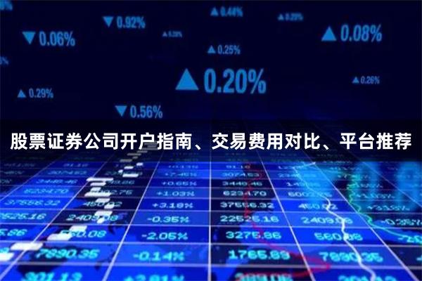 股票证券公司开户指南、交易费用对比、平台推荐