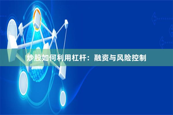 炒股如何利用杠杆：融资与风险控制