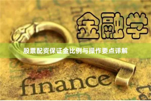 股票配资保证金比例与操作要点详解