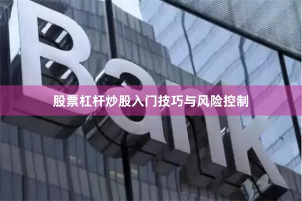 股票杠杆炒股入门技巧与风险控制
