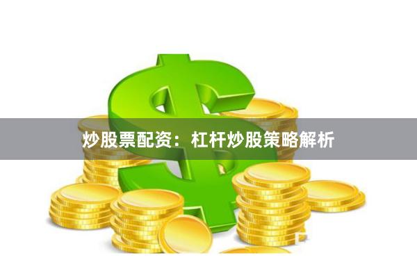 炒股票配资：杠杆炒股策略解析