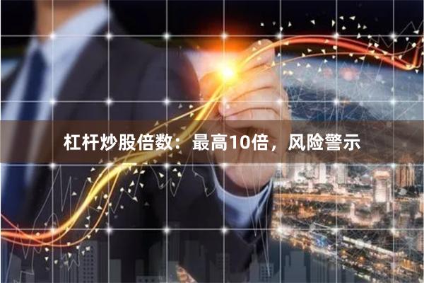 杠杆炒股倍数：最高10倍，风险警示