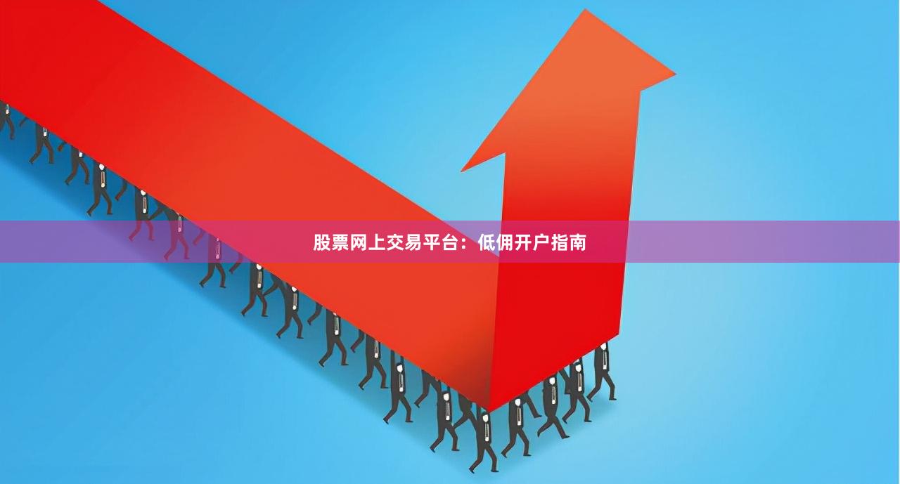 股票网上交易平台：低佣开户指南